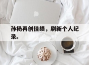 电子竞技最新下载iOS-孙杨再创佳绩，刷新个人纪录。