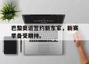电子竞技最新下载手机版-巴黎奥运签约新东家，新赛季备受期待。