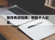 电子竞技最新下载iOS-张伟再创佳绩，刷新个人纪录。