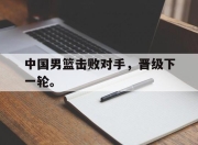 电子竞技最新下载安卓版-中国男篮击败对手，晋级下一轮。