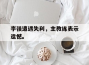 电子竞技最新下载安卓版-李强遭遇失利，主教练表示遗憾。