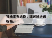 电子竞技最新下载安卓版-孙杨宣布退役，球迷纷纷送祝福。
