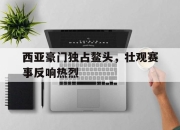 电子竞技最新下载安卓版-西亚豪门独占鳌头，壮观赛事反响热烈