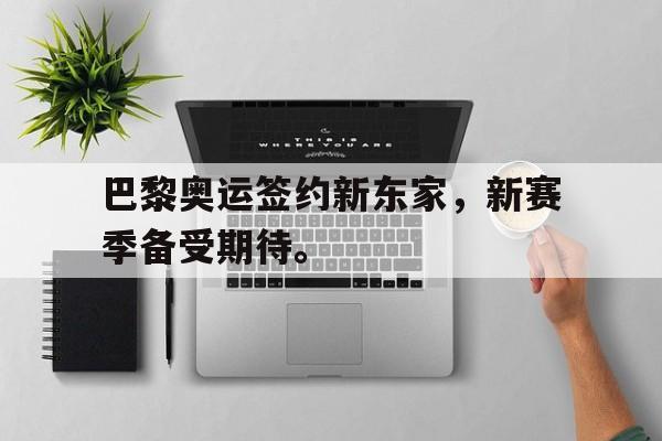 巴黎奥运签约新东家，新赛季备受期待。