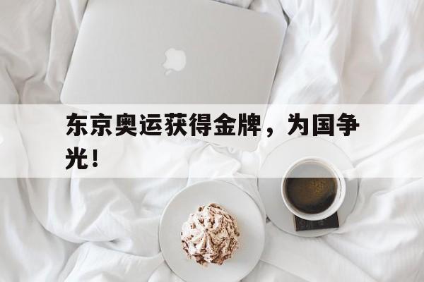 东京奥运获得金牌，为国争光！