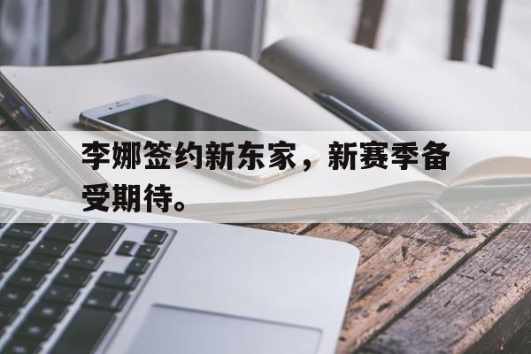 李娜签约新东家，新赛季备受期待。