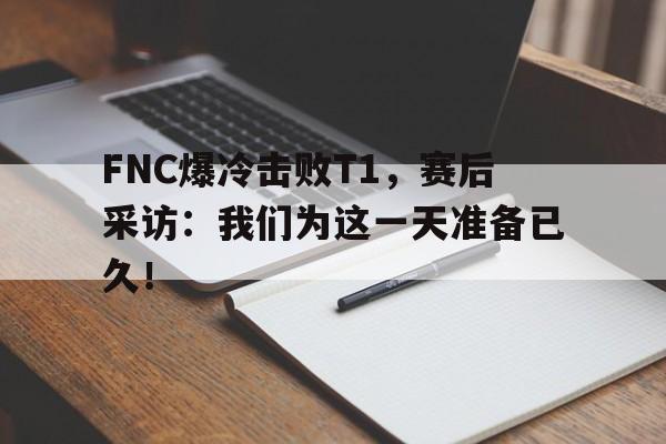 FNC爆冷击败T1，赛后采访：我们为这一天准备已久！
