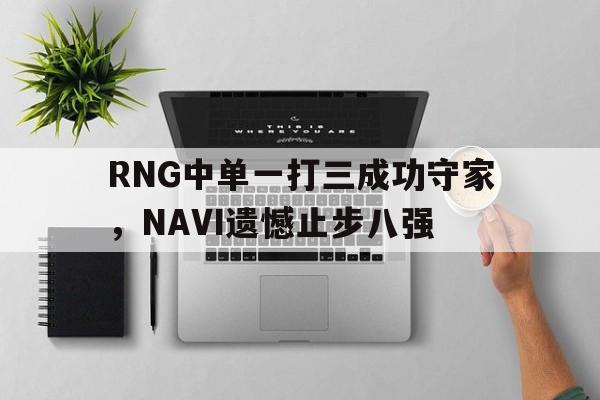 RNG中单一打三成功守家，NAVI遗憾止步八强