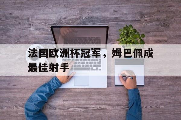 法国欧洲杯冠军，姆巴佩成最佳射手