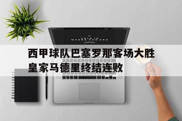 西甲球队巴塞罗那客场大胜皇家马德里终结连败