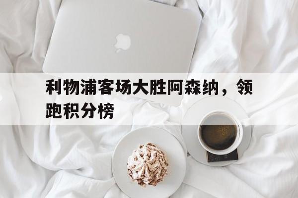 利物浦客场大胜阿森纳，领跑积分榜