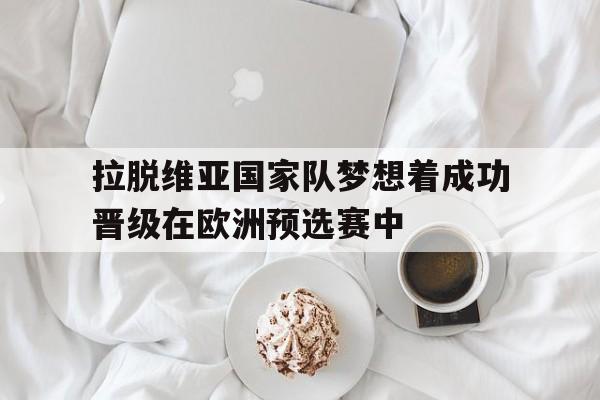 拉脱维亚国家队梦想着成功晋级在欧洲预选赛中