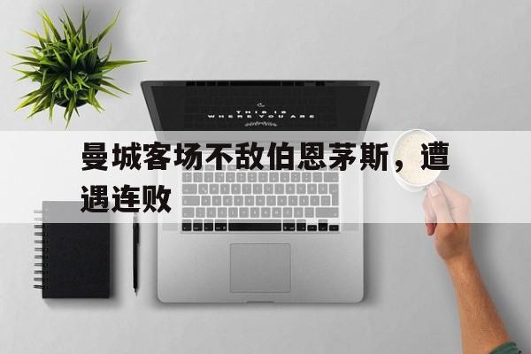 曼城客场不敌伯恩茅斯，遭遇连败
