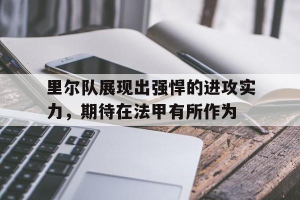 里尔队展现出强悍的进攻实力，期待在法甲有所作为