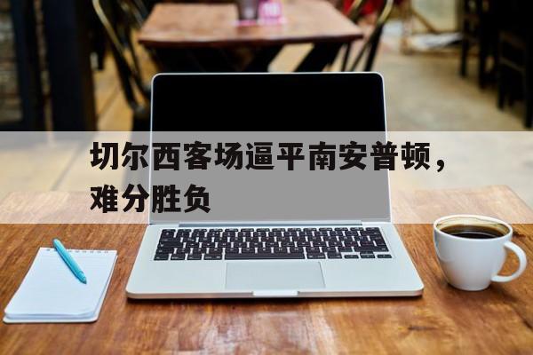 切尔西客场逼平南安普顿，难分胜负